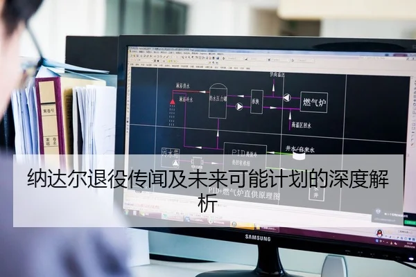 纳达尔退役传闻及未来可能计划的深度解析